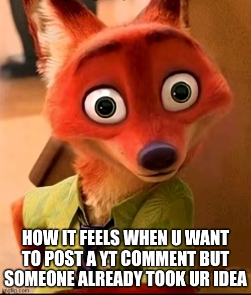 foxtel | HOW IT FEELS WHEN U WANT TO POST A YT COMMENT BUT SOMEONE ALREADY TOOK UR IDEA | image tagged in youtube | made w/ Imgflip meme maker
