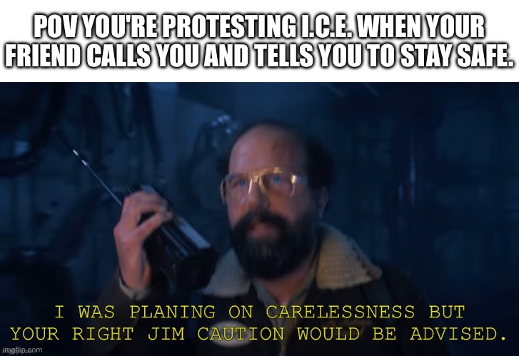 Stranger things | POV YOU'RE PROTESTING I.C.E. WHEN YOUR FRIEND CALLS YOU AND TELLS YOU TO STAY SAFE. | image tagged in stranger things | made w/ Imgflip meme maker