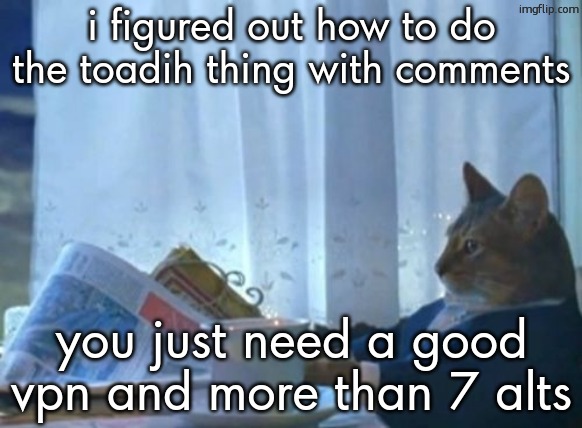if shes downvoring yall lemme kno | i figured out how to do the toadih thing with comments; you just need a good vpn and more than 7 alts | image tagged in memes,i should buy a boat cat | made w/ Imgflip meme maker
