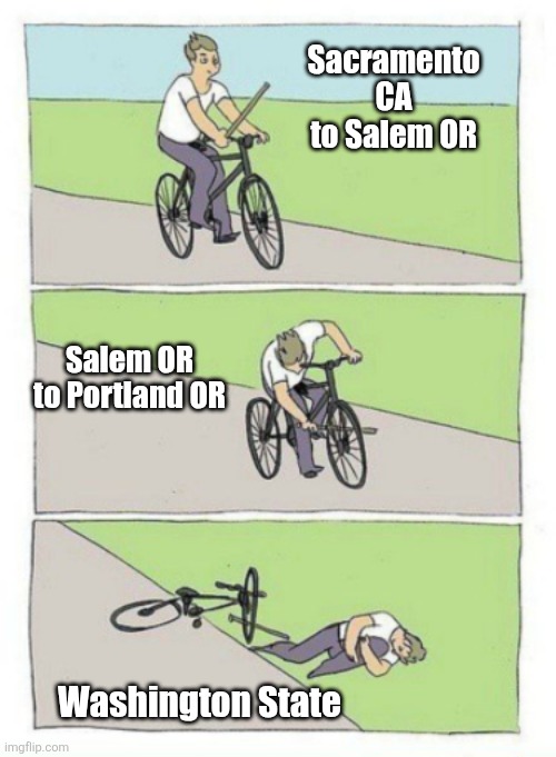 West coast road trip be like.. | Sacramento CA to Salem OR; Salem OR to Portland OR; Washington State | image tagged in bike fail,oregon,california,seattle,driving,oh wow are you actually reading these tags | made w/ Imgflip meme maker