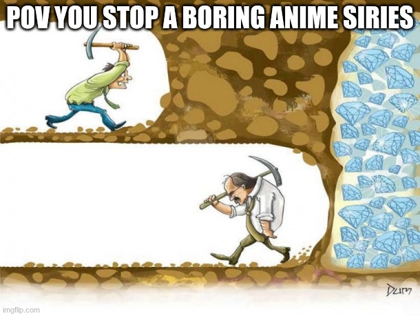 Never give up | POV YOU STOP A BORING ANIME SIRIES | image tagged in never give up | made w/ Imgflip meme maker