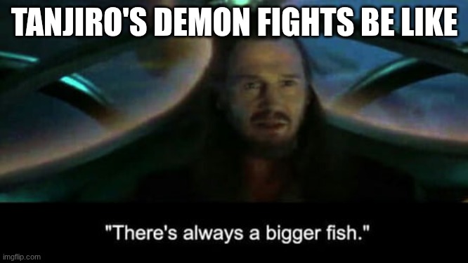 There’s always a bigger fish | TANJIRO'S DEMON FIGHTS BE LIKE | image tagged in there s always a bigger fish,demon slayer | made w/ Imgflip meme maker