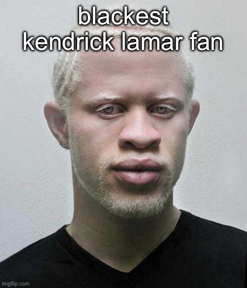 truth nuke | blackest kendrick lamar fan | image tagged in albino black guy | made w/ Imgflip meme maker
