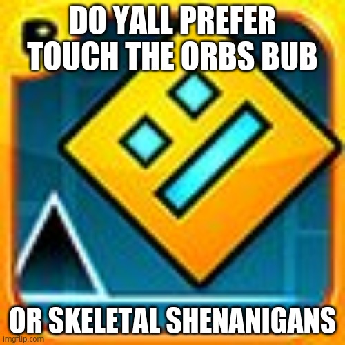 for the gd awards | DO YALL PREFER TOUCH THE ORBS BUB; OR SKELETAL SHENANIGANS | image tagged in geometry dash | made w/ Imgflip meme maker