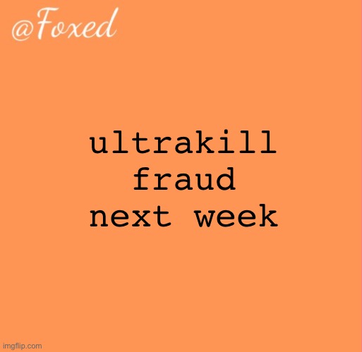 foxed orange temp | ultrakill fraud next week | image tagged in foxed orange temp | made w/ Imgflip meme maker