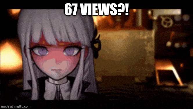 Danganronpa Kyoko Kirigiri | 67 VIEWS?! | image tagged in danganronpa kyoko kirigiri | made w/ Imgflip meme maker