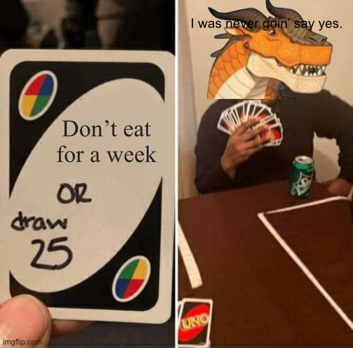 Clay will eat. | I was never goin’ say yes. Don’t eat for a week | image tagged in memes,uno draw 25 cards | made w/ Imgflip meme maker