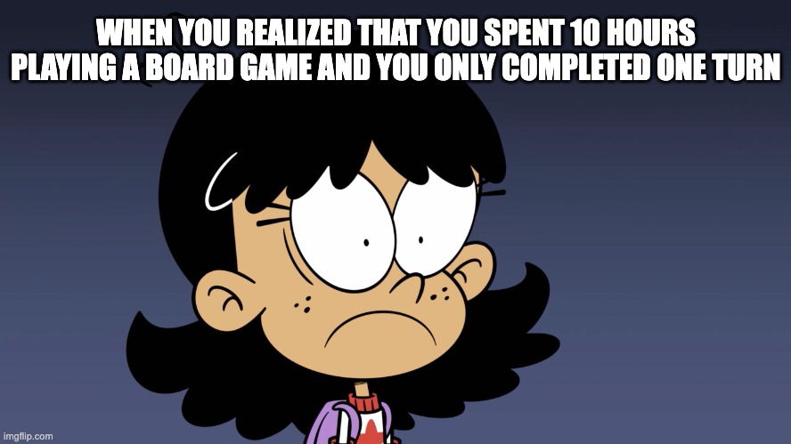 Playing Campaign for North Africa 1940-1943 Be Like: | WHEN YOU REALIZED THAT YOU SPENT 10 HOURS PLAYING A BOARD GAME AND YOU ONLY COMPLETED ONE TURN | image tagged in boardgames,theloudhouse,stellazhau | made w/ Imgflip meme maker