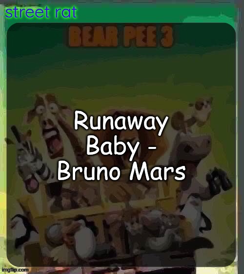 ts aint that bad | Runaway Baby - Bruno Mars | image tagged in bear pee 3 | made w/ Imgflip meme maker