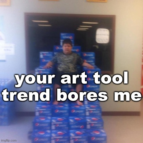 Your politics bore me (no message) | your art tool trend bores me | image tagged in your politics bore me no message | made w/ Imgflip meme maker