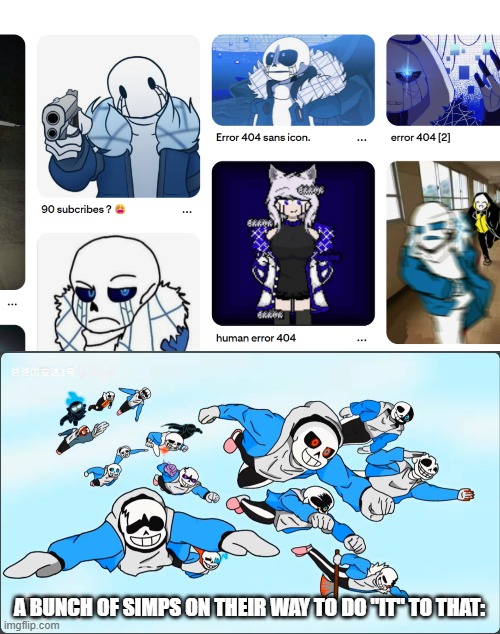 BRU- | A BUNCH OF SIMPS ON THEIR WAY TO DO "IT" TO THAT: | image tagged in undertale but invincible war,error 404 sans,bruh | made w/ Imgflip meme maker