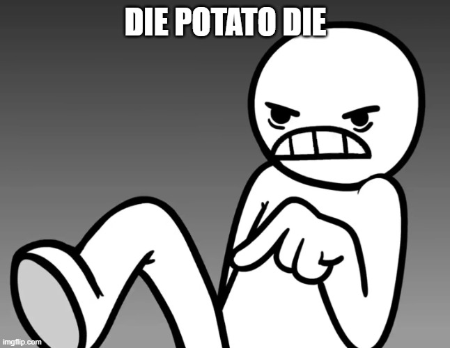 die, potato, die | DIE POTATO DIE | image tagged in die potato die | made w/ Imgflip meme maker