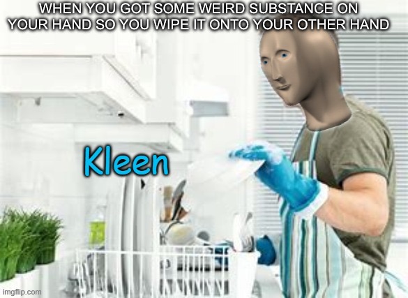 Worlds best title | WHEN YOU GOT SOME WEIRD SUBSTANCE ON YOUR HAND SO YOU WIPE IT ONTO YOUR OTHER HAND | image tagged in stonks kleen,stonks,oh wow are you actually reading these tags | made w/ Imgflip meme maker