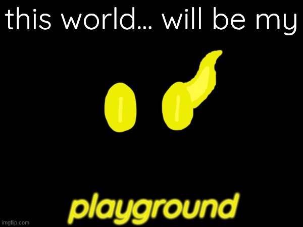 teaser | this world... will be my; playground | made w/ Imgflip meme maker