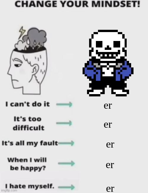CHANGE YOUR MINDSET! | er; er; er; er; er | image tagged in change your mindset | made w/ Imgflip meme maker