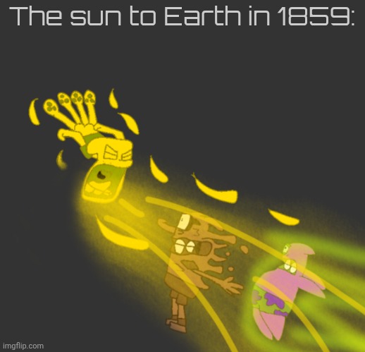 Pissward | The sun to Earth in 1859: | image tagged in pissward | made w/ Imgflip meme maker