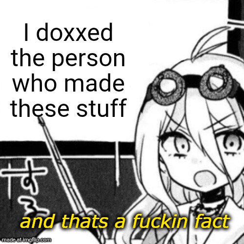 And that's a fact | I doxxed the person who made these stuff | image tagged in and that's a fact | made w/ Imgflip meme maker