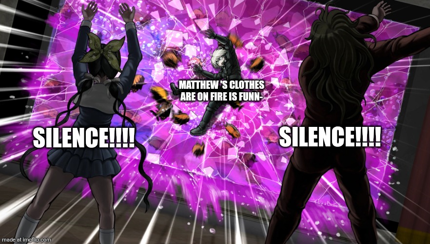 Gonta and Tenko throw K1-bo at glass | SILENCE!!!! SILENCE!!!! MATTHEW 'S CLOTHES ARE ON FIRE IS FUNN- | image tagged in gonta and tenko throw k1-bo at glass | made w/ Imgflip meme maker