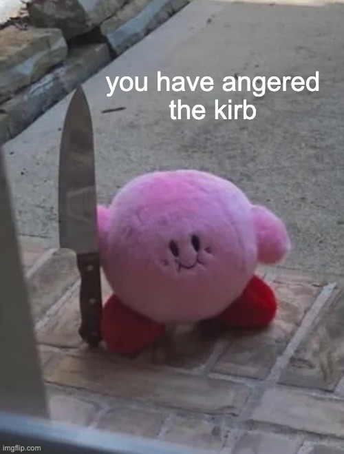 watch out, he wants cheese | you have angered
the kirb | image tagged in kirby | made w/ Imgflip meme maker