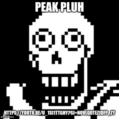 Papyrus Undertale | PEAK PLUH; HTTPS://YOUTU.BE/U_1SI1TTGHY?SI=NOVLQDTEZJDFP_ZY | image tagged in papyrus undertale | made w/ Imgflip meme maker