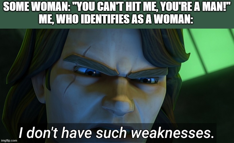 I dunno lol | SOME WOMAN: "YOU CAN'T HIT ME, YOU'RE A MAN!"
ME, WHO IDENTIFIES AS A WOMAN: | image tagged in i don't have such weaknesses anakin | made w/ Imgflip meme maker