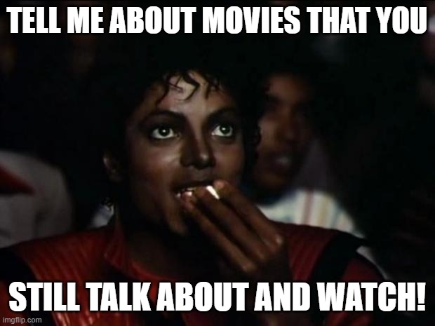 I'll start. For me it would be the Sonic movies. The third is my favorite. | TELL ME ABOUT MOVIES THAT YOU; STILL TALK ABOUT AND WATCH! | image tagged in memes,michael jackson popcorn | made w/ Imgflip meme maker