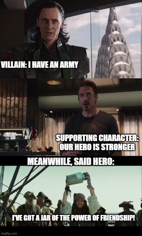 And the hero always wins. | VILLAIN: I HAVE AN ARMY; SUPPORTING CHARACTER: OUR HERO IS STRONGER; MEANWHILE, SAID HERO:; I'VE GOT A JAR OF THE POWER OF FRIENDSHIP! | image tagged in i have an army,i have a jar of | made w/ Imgflip meme maker