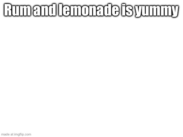 Rum and lemonade is yummy | made w/ Imgflip meme maker