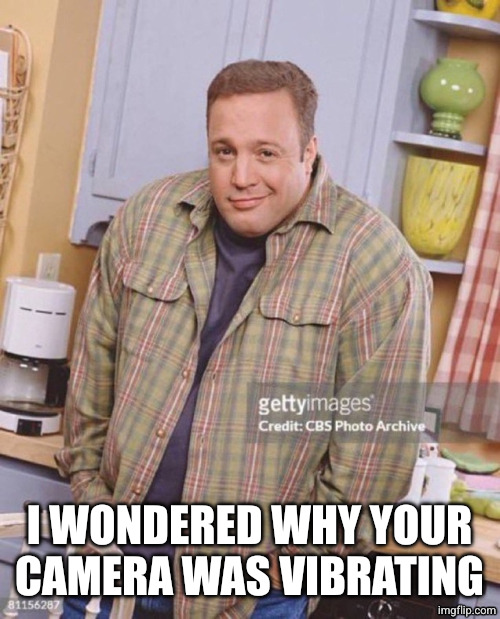 Kevin James | I WONDERED WHY YOUR CAMERA WAS VIBRATING | image tagged in kevin james | made w/ Imgflip meme maker