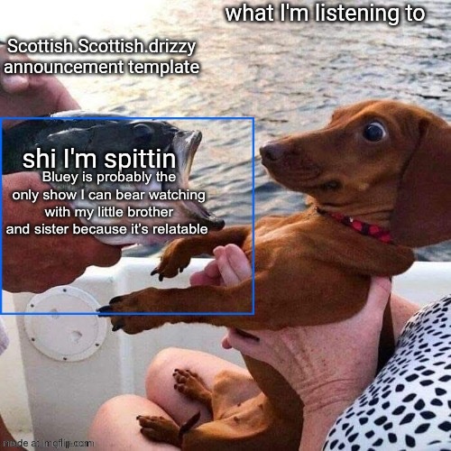 Scottish.Scottish.drizzy announcement template | Bluey is probably the only show I can bear watching with my little brother and sister because it’s relatable | image tagged in scottish scottish drizzy announcement template | made w/ Imgflip meme maker