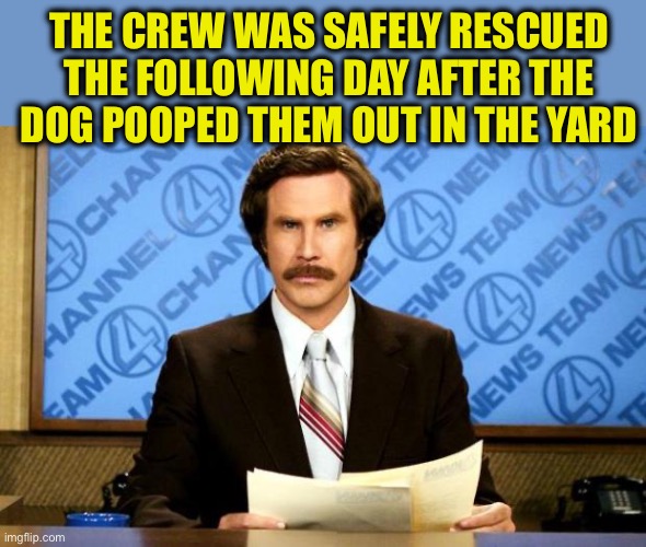 BREAKING NEWS | THE CREW WAS SAFELY RESCUED THE FOLLOWING DAY AFTER THE DOG POOPED THEM OUT IN THE YARD | image tagged in breaking news | made w/ Imgflip meme maker