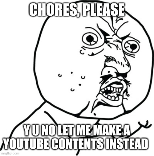 Content creator's struggle | CHORES, PLEASE; Y U NO LET ME MAKE A YOUTUBE CONTENTS INSTEAD | image tagged in y u no guy | made w/ Imgflip meme maker