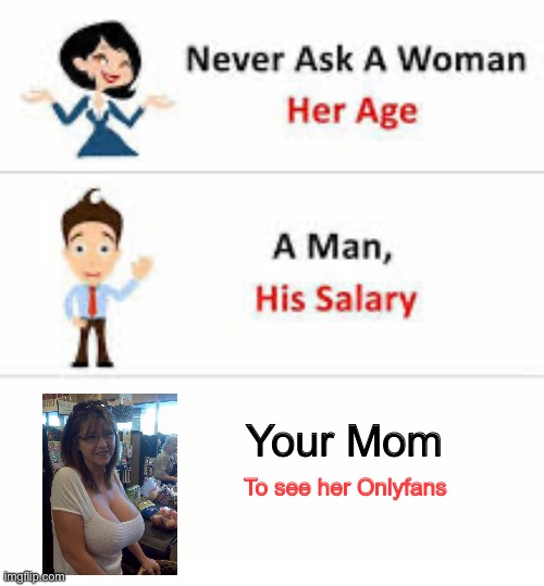 Your Mom | Your Mom; To see her Onlyfans | image tagged in never ask a woman her age,your mom,onlyfans,mom | made w/ Imgflip meme maker