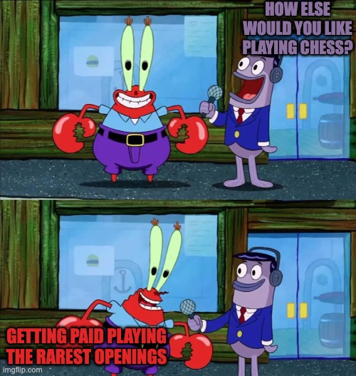YOU CAN'T BE KIDDING | HOW ELSE WOULD YOU LIKE PLAYING CHESS? GETTING PAID PLAYING THE RAREST OPENINGS | image tagged in mr krabs money | made w/ Imgflip meme maker
