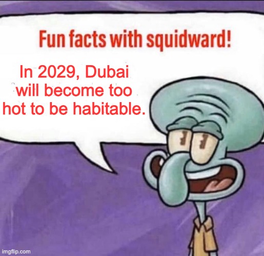 ... | In 2029, Dubai will become too hot to be habitable. | image tagged in fun facts with squidward | made w/ Imgflip meme maker