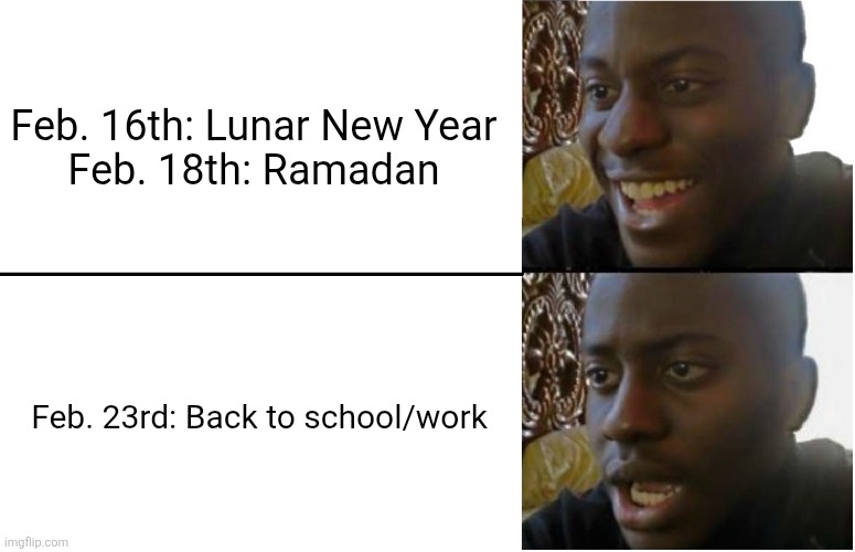 February 2026 | Feb. 16th: Lunar New Year
Feb. 18th: Ramadan; Feb. 23rd: Back to school/work | image tagged in disappointed black guy | made w/ Imgflip meme maker