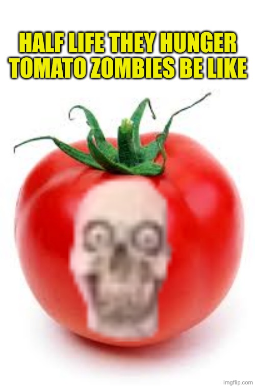 (MOD NOTE: the Half life- they Hunger mod is genial! This is just a funny joke about that mod, no tomatoes involved in the mod) | HALF LIFE THEY HUNGER TOMATO ZOMBIES BE LIKE | image tagged in tomato | made w/ Imgflip meme maker