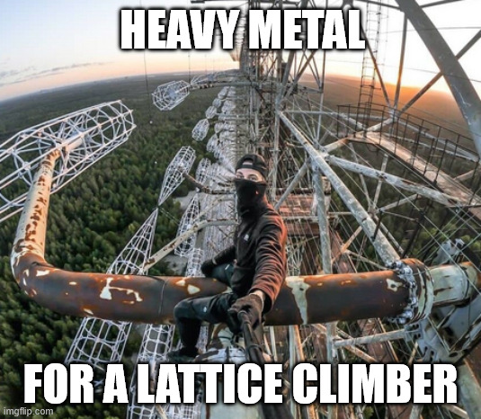 True Heavy Metal | HEAVY METAL; FOR A LATTICE CLIMBER | image tagged in chernobyl lattice climbing,heavy metal,metalhead,memes,lattice climbing,latticeclimbing | made w/ Imgflip meme maker