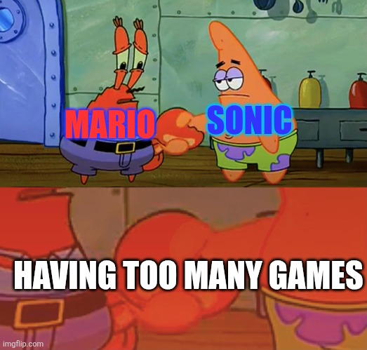Mario and Sonic in a nutshell | SONIC; MARIO; HAVING TOO MANY GAMES | image tagged in patrick and mr krabs handshake,mario,sonic,nintendo,sega,too many games | made w/ Imgflip meme maker