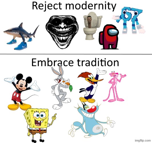 brainrot>cartoons | image tagged in reject modernity embrace tradition | made w/ Imgflip meme maker