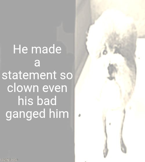 he made a statement blank | He made a statement so clown even his bad ganged him | image tagged in he made a statement blank | made w/ Imgflip meme maker