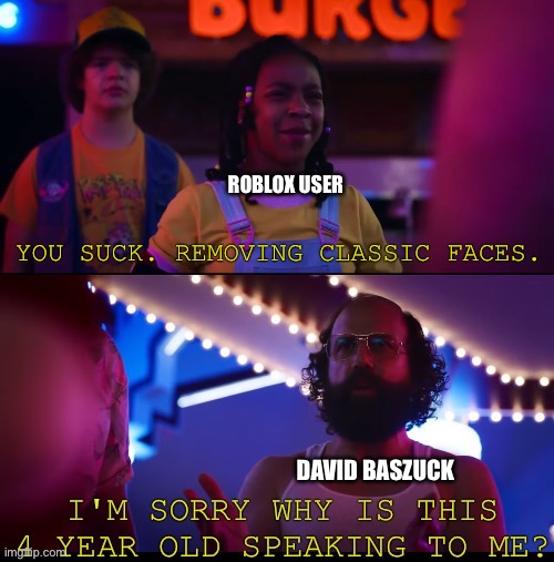 I'm sorry why are you talking to me | ROBLOX USER; YOU SUCK. REMOVING CLASSIC FACES. DAVID BASZUCK | image tagged in i'm sorry why are you talking to me | made w/ Imgflip meme maker