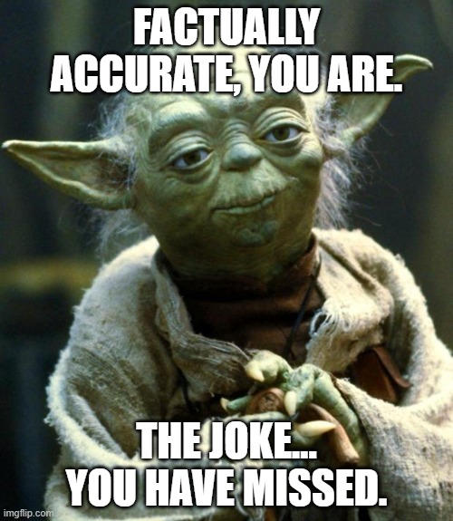 Yoda You missed the joke | FACTUALLY ACCURATE, YOU ARE. THE JOKE… YOU HAVE MISSED. | image tagged in memes,star wars yoda | made w/ Imgflip meme maker