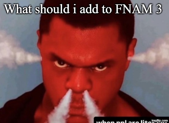 Scary ass ninja | What should i add to FNAM 3 | image tagged in scary ass ninja | made w/ Imgflip meme maker