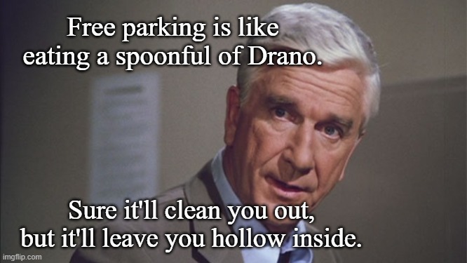 free parking is drinking drano | Free parking is like eating a spoonful of Drano. Sure it'll clean you out, but it'll leave you hollow inside. | image tagged in naked gun | made w/ Imgflip meme maker
