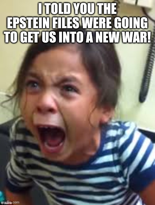 New war | I TOLD YOU THE EPSTEIN FILES WERE GOING TO GET US INTO A NEW WAR! | image tagged in donald trump,trump,jeffrey epstein,epstein,iran,nevertrump | made w/ Imgflip meme maker