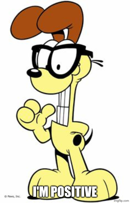 I'M POSITIVE | image tagged in odie | made w/ Imgflip meme maker