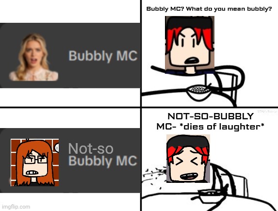 Don't ask me why I gender swapped MC for this meme | Bubbly MC? What do you mean bubbly? Not-so; NOT-SO-BUBBLY MC- *dies of laughter* | image tagged in he will never,mc,william,bubbly mc,memes | made w/ Imgflip meme maker