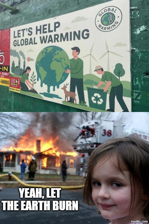 Help Global Warming? | YEAH, LET THE EARTH BURN | image tagged in memes,disaster girl | made w/ Imgflip meme maker