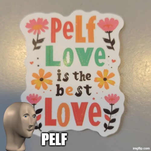 The Best Kind of Love | PELF | image tagged in you had one job | made w/ Imgflip meme maker